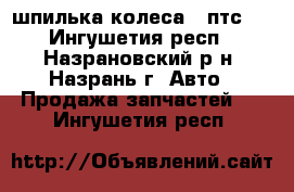 шпилька колеса 2 птс 4 - Ингушетия респ., Назрановский р-н, Назрань г. Авто » Продажа запчастей   . Ингушетия респ.